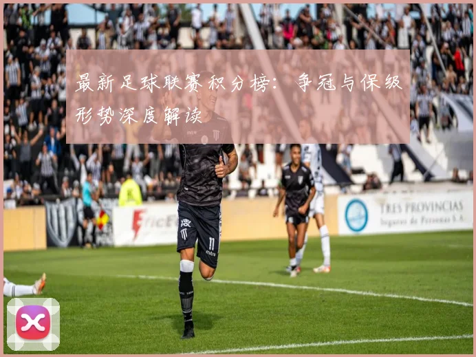 最新足球联赛积分榜:争冠与保级形势深度解读