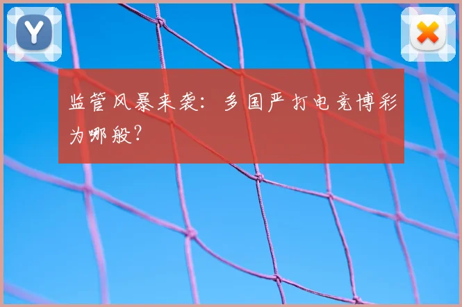 监管风暴来袭:多国严打电竞博彩为哪般?
