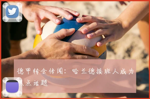 德甲转会传闻：哈兰德接班人成为焦点话题
