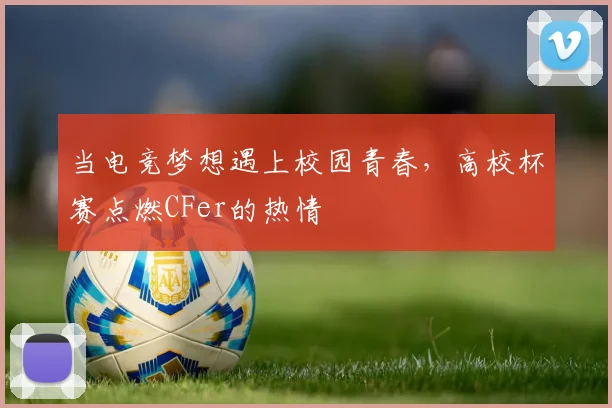 当电竞梦想遇上校园青春,高校杯赛点燃CFer的热情