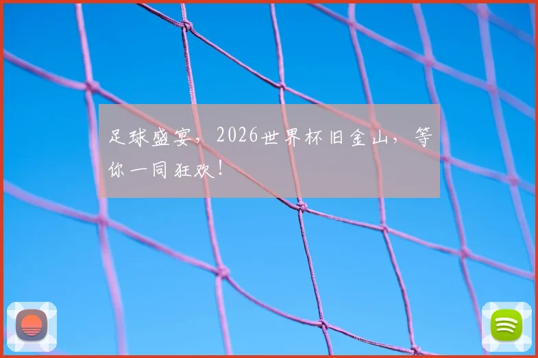 足球盛宴,2026世界杯旧金山,等你一同狂欢!