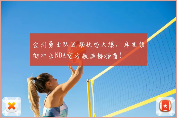 金州勇士队近期状态火爆,库里领衔冲击NBA官方数据榜榜首!