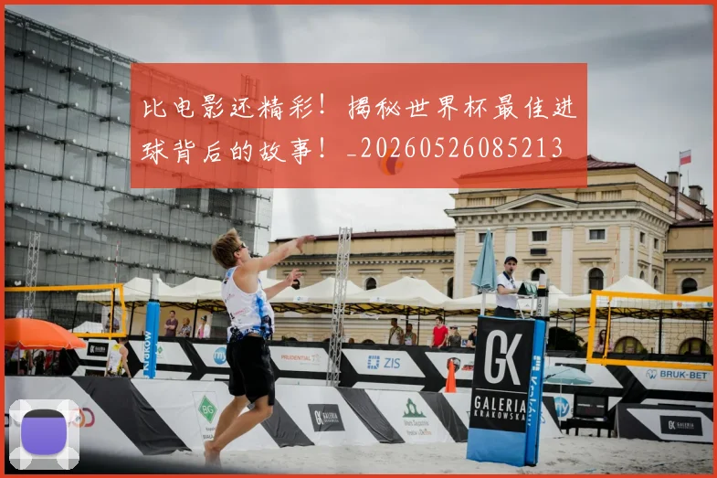 比电影还精彩！揭秘世界杯最佳进球背后的故事！_20260526085213