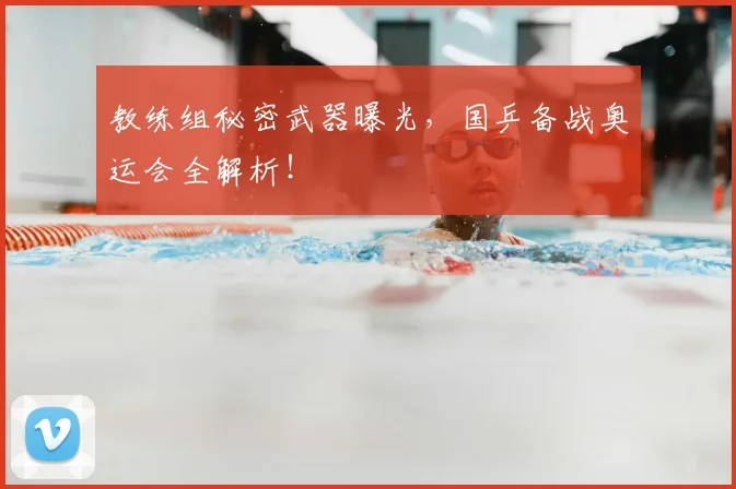 教练组秘密武器曝光,国乒备战奥运会全解析!