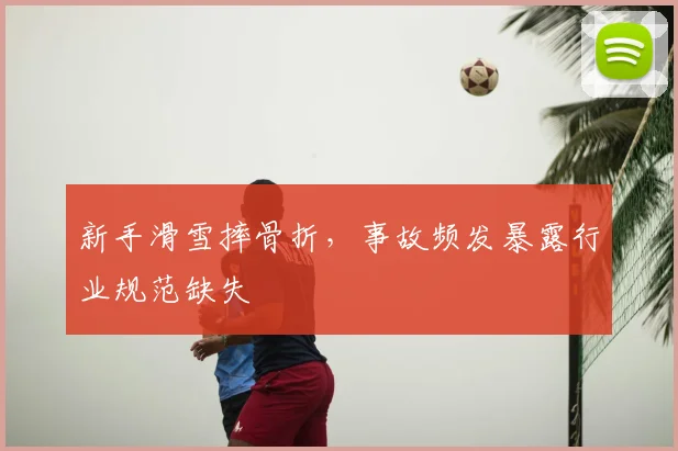 新手滑雪摔骨折，事故频发暴露行业规范缺失
