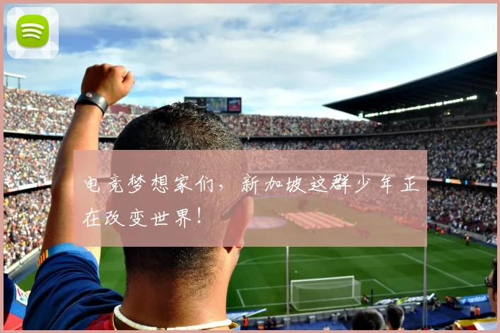 电竞梦想家们,新加坡这群少年正在改变世界!