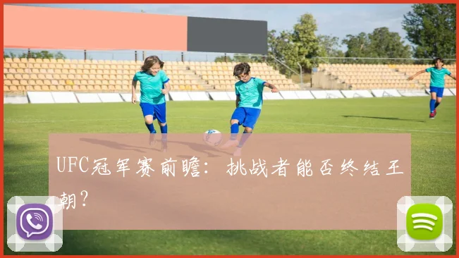 UFC冠军赛前瞻：挑战者能否终结王朝？
