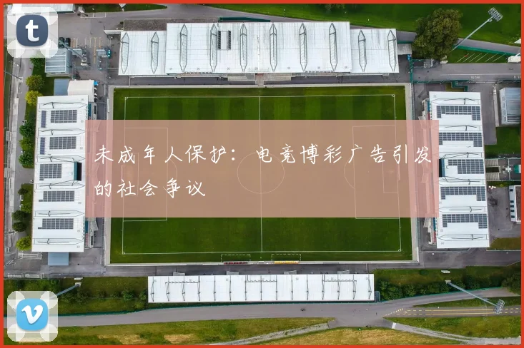 未成年人保护：电竞博彩广告引发的社会争议