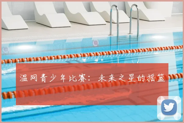 温网青少年比赛：未来之星的摇篮