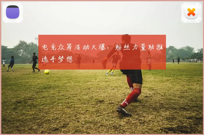 电竞众筹活动火爆，粉丝力量助推选手梦想
