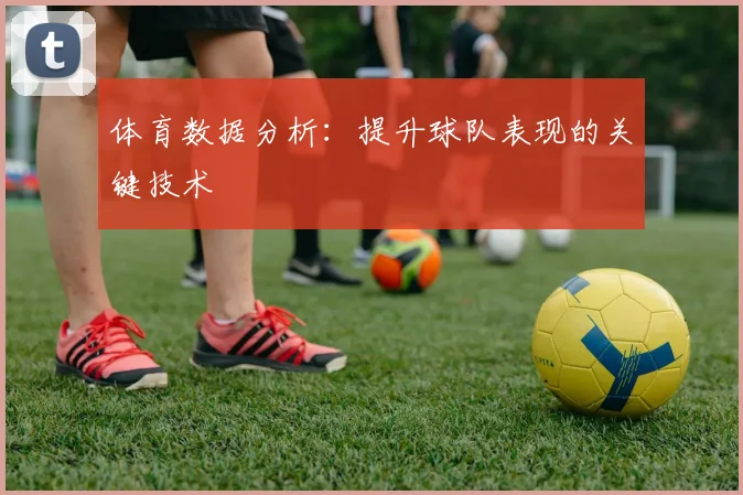 体育数据分析:提升球队表现的关键技术