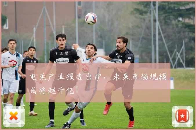电竞产业报告出炉,未来市场规模或将超千亿!