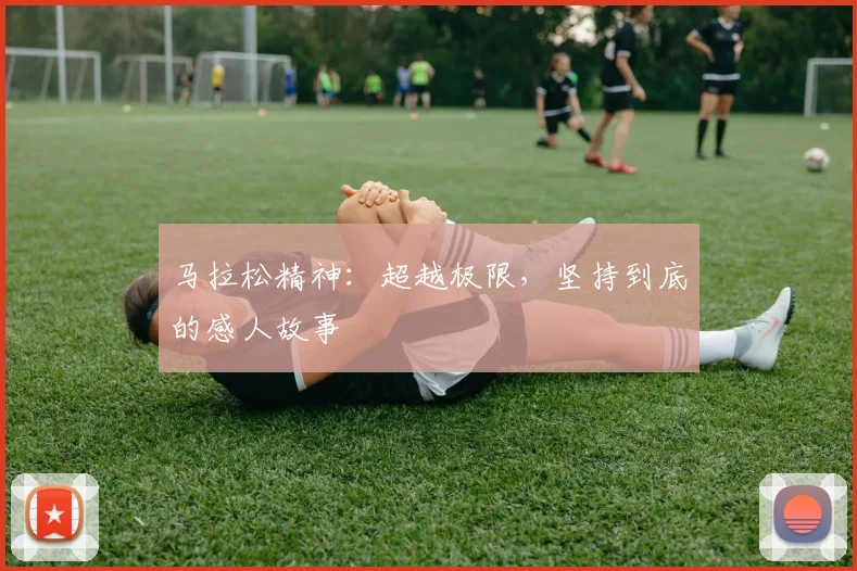 马拉松精神：超越极限，坚持到底的感人故事