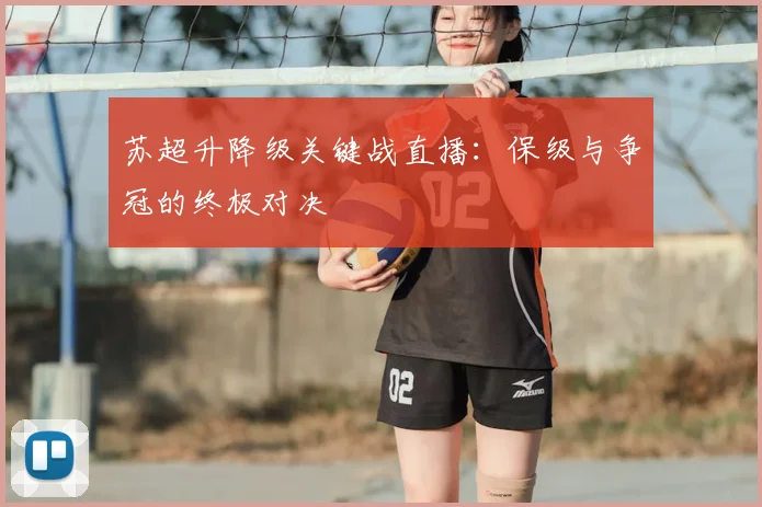 苏超升降级关键战直播：保级与争冠的终极对决