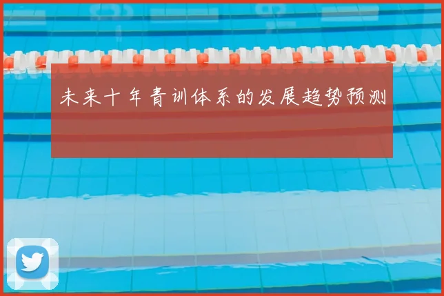 未来十年青训体系的发展趋势预测