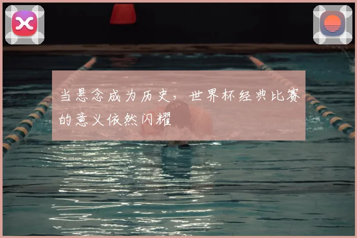当悬念成为历史,世界杯经典比赛的意义依然闪耀