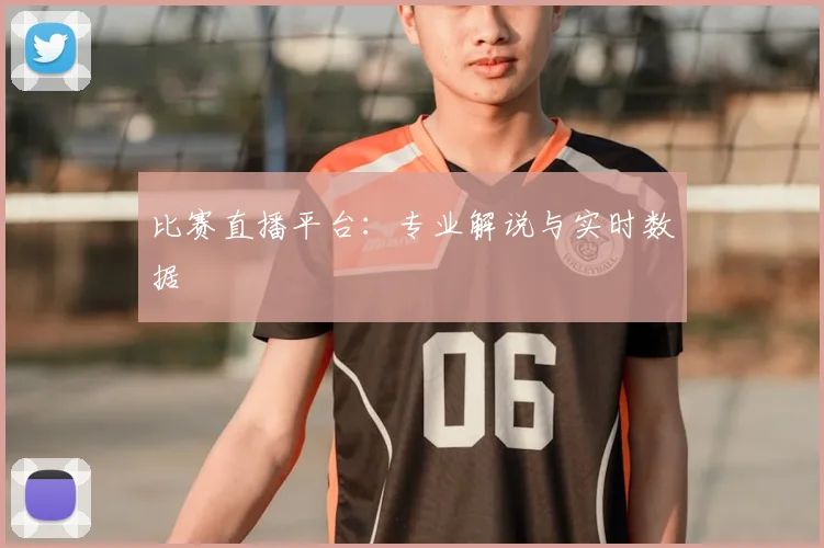 比赛直播平台:专业解说与实时数据