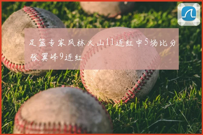足篮专家风林火山11连红中5场比分 张翼峰9连红
