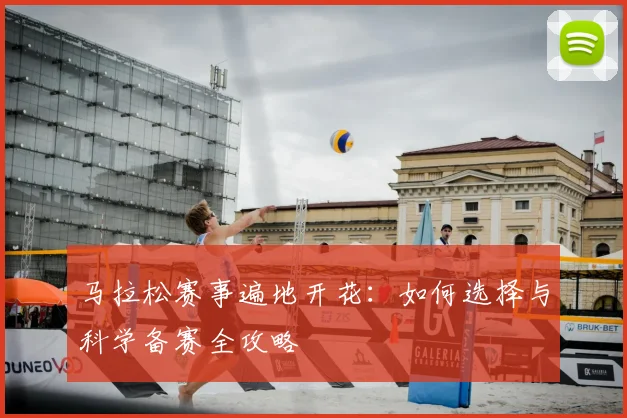马拉松赛事遍地开花：如何选择与科学备赛全攻略