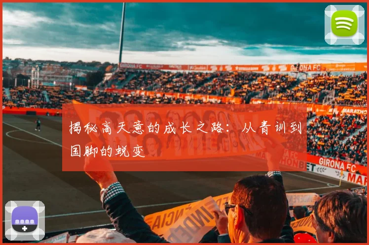 揭秘高天意的成长之路：从青训到国脚的蜕变