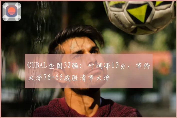 CUBAL全国32强：叶润峰13分，华侨大学76-65战胜清华大学