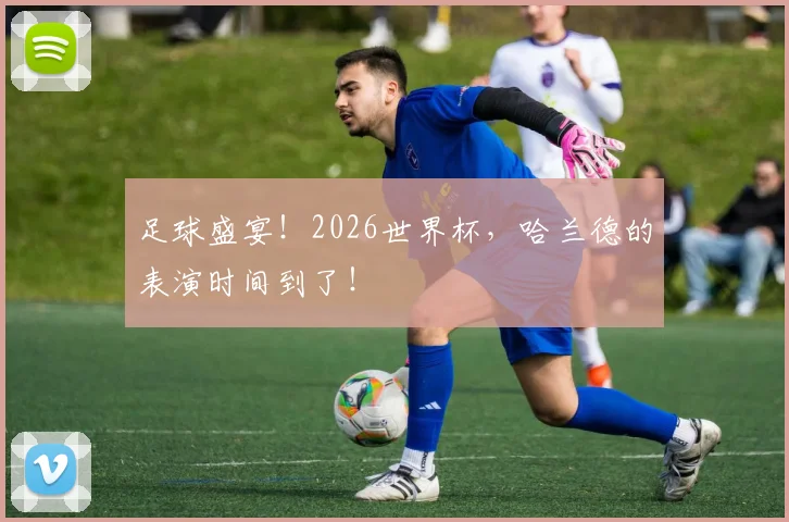 足球盛宴!2026世界杯,哈兰德的表演时间到了!