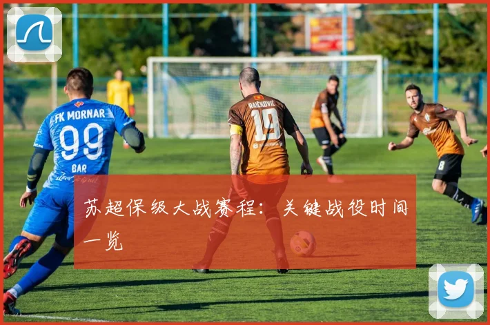 苏超保级大战赛程:关键战役时间一览