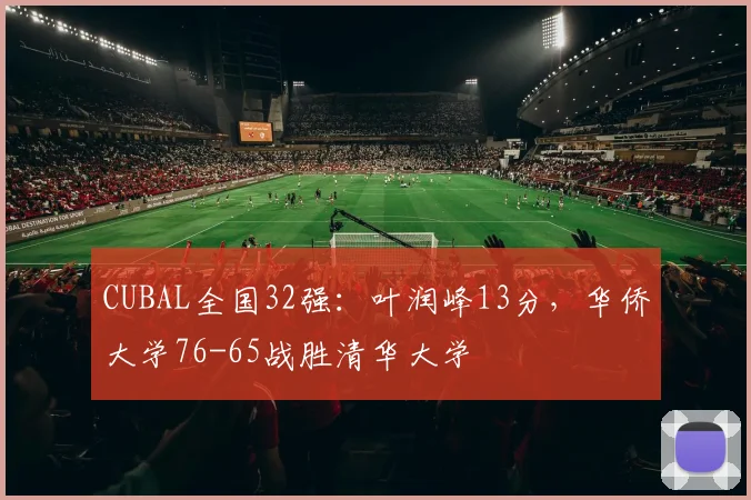 CUBAL全国32强：叶润峰13分，华侨大学76-65战胜清华大学