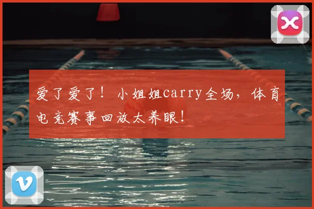 爱了爱了！小姐姐carry全场，体育电竞赛事回放太养眼！