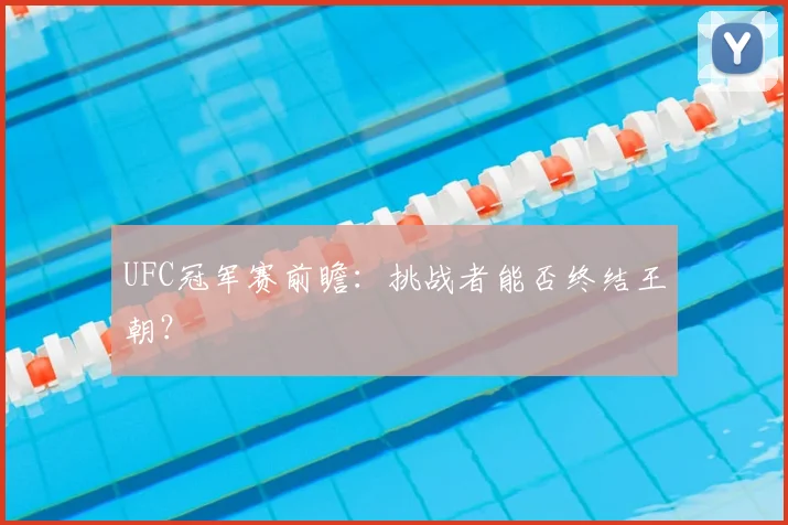 UFC冠军赛前瞻：挑战者能否终结王朝？