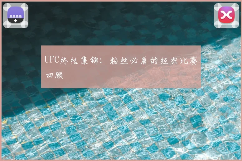 UFC终结集锦：粉丝必看的经典比赛回顾