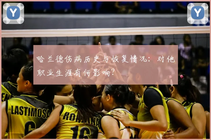哈兰德伤病历史与恢复情况：对他职业生涯有何影响？