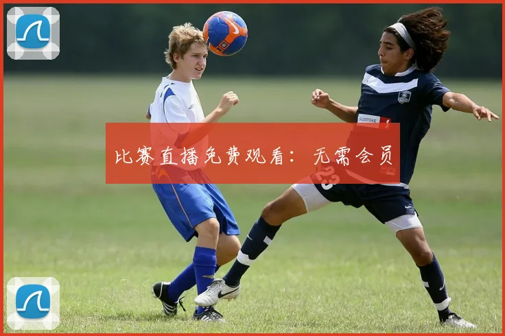 比赛直播免费观看：无需会员
