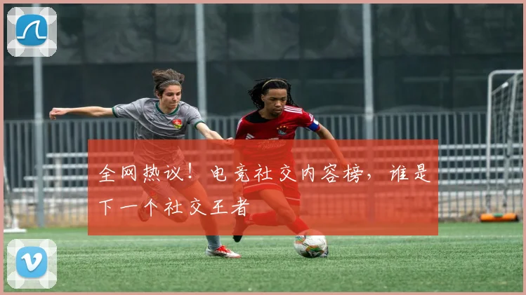 全网热议！电竞社交内容榜，谁是下一个社交王者