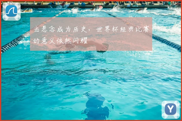 当悬念成为历史,世界杯经典比赛的意义依然闪耀