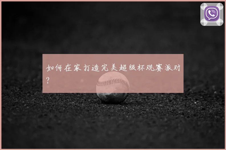 如何在家打造完美超级杯观赛派对？