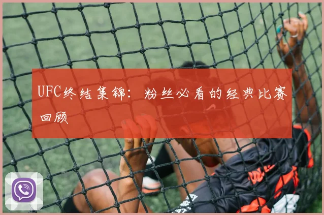 UFC终结集锦:粉丝必看的经典比赛回顾