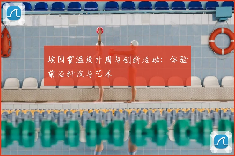 埃因霍温设计周与创新活动：体验前沿科技与艺术