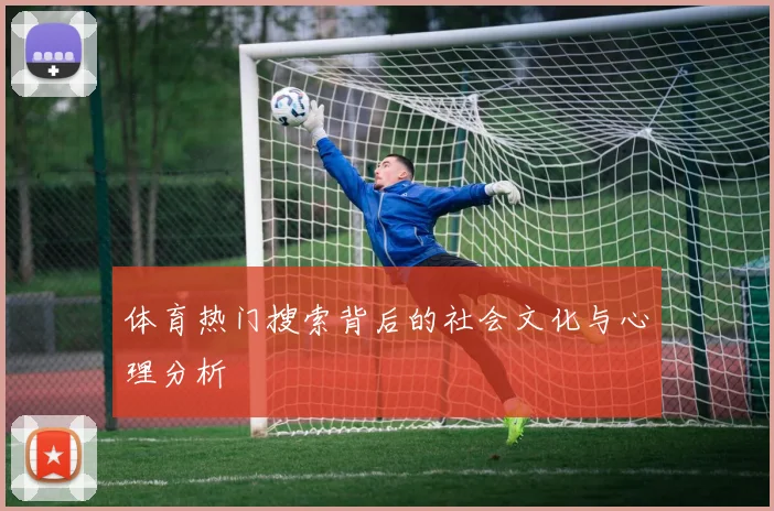 体育热门搜索背后的社会文化与心理分析