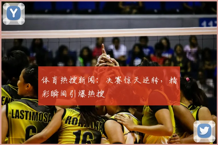 体育热搜新闻:决赛惊天逆转,精彩瞬间引爆热搜