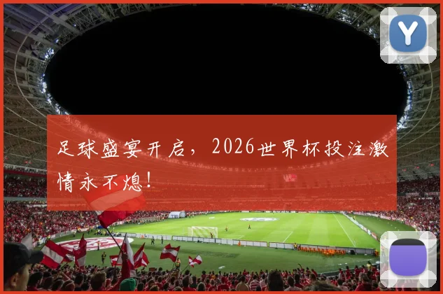 足球盛宴开启,2026世界杯投注激情永不熄!
