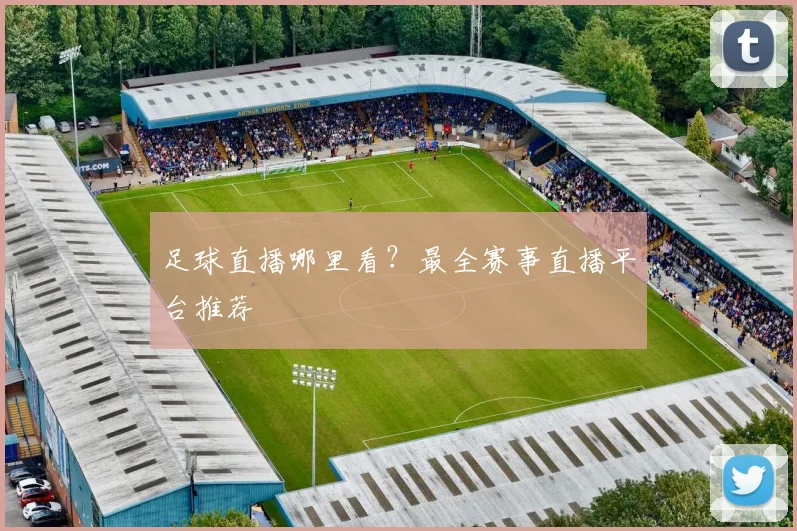 足球直播哪里看？最全赛事直播平台推荐