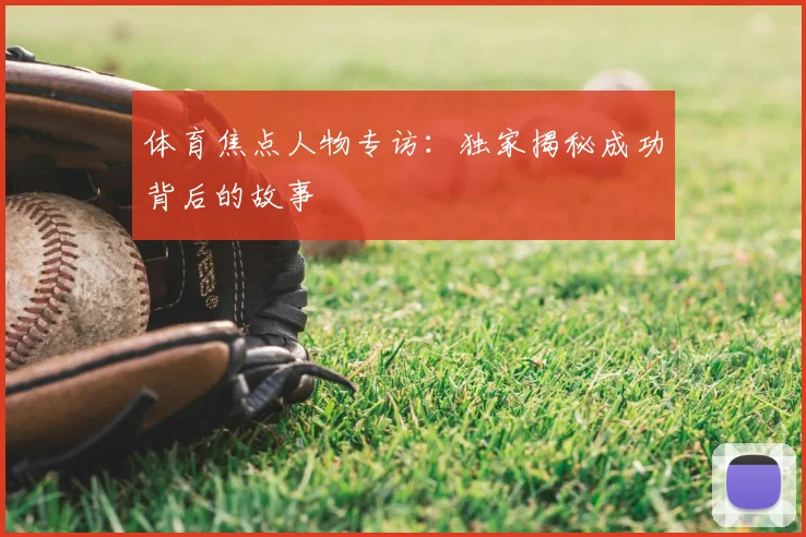 体育焦点人物专访：独家揭秘成功背后的故事