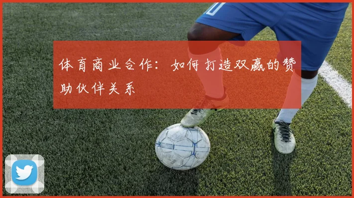 体育商业合作：如何打造双赢的赞助伙伴关系