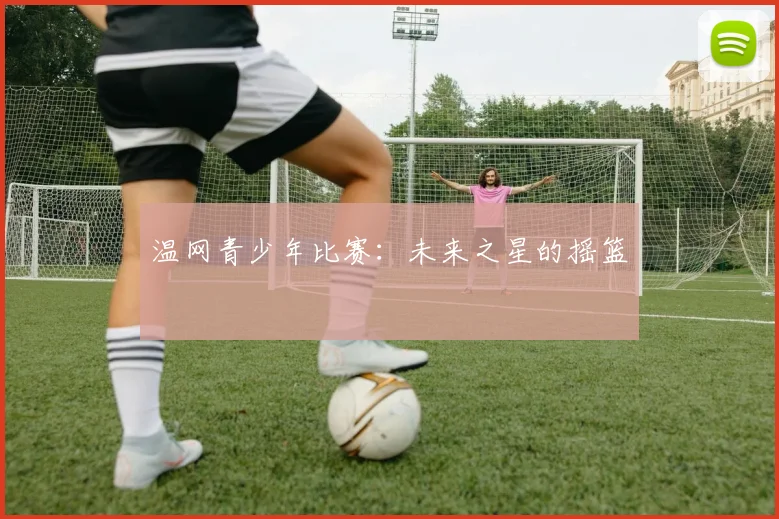 温网青少年比赛：未来之星的摇篮