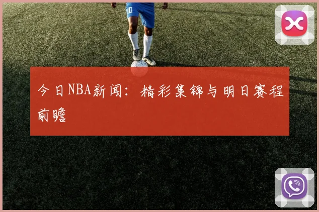 今日NBA新闻：精彩集锦与明日赛程前瞻