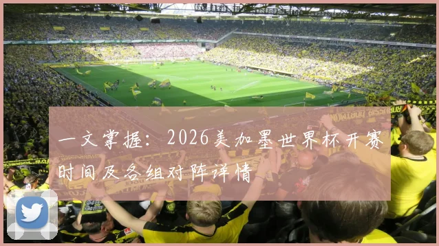 一文掌握:2026美加墨世界杯开赛时间及各组对阵详情