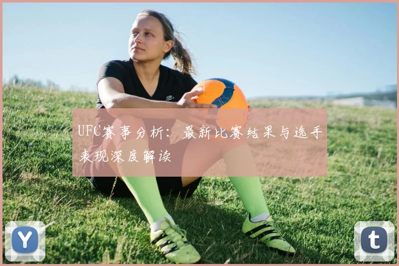 UFC赛事分析:最新比赛结果与选手表现深度解读
