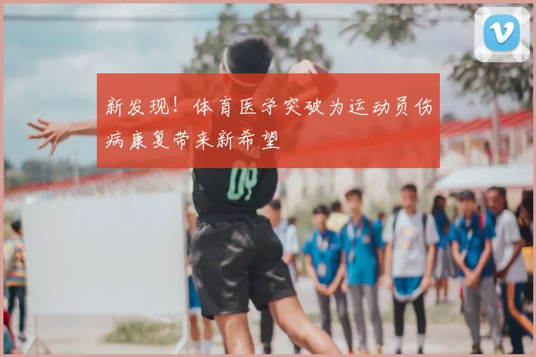 新发现！体育医学突破为运动员伤病康复带来新希望