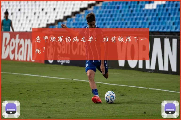 意甲联赛伤病名单:谁将缺席下一轮?